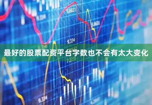 最好的股票配资平台字数也不会有太大变化