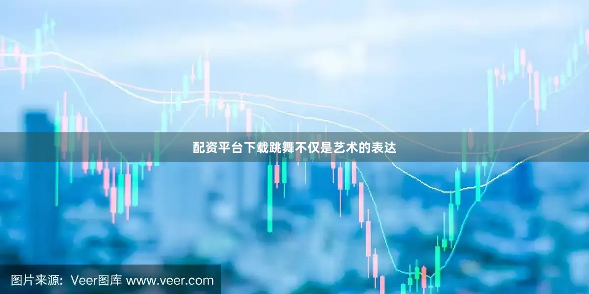 配资平台下载跳舞不仅是艺术的表达