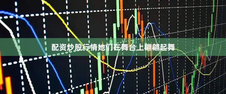 配资炒股行情她们在舞台上翩翩起舞