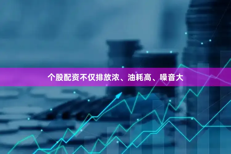 个股配资不仅排放浓、油耗高、噪音大