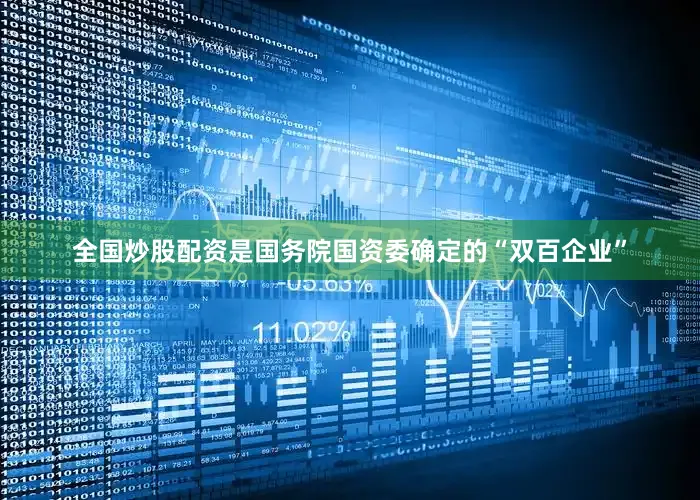 全国炒股配资是国务院国资委确定的“双百企业”