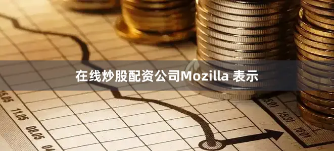 在线炒股配资公司Mozilla 表示